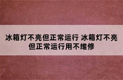 冰箱灯不亮但正常运行 冰箱灯不亮但正常运行用不维修